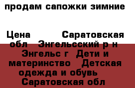 продам сапожки зимние › Цена ­ 300 - Саратовская обл., Энгельсский р-н, Энгельс г. Дети и материнство » Детская одежда и обувь   . Саратовская обл.